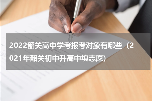 2022韶关高中学考报考对象有哪些（2021年韶关初中升高中填志愿）