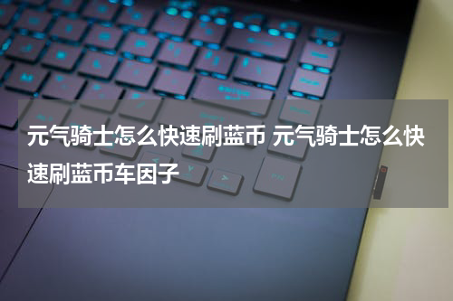 元气骑士怎么快速刷蓝币 元气骑士怎么快速刷蓝币车因子