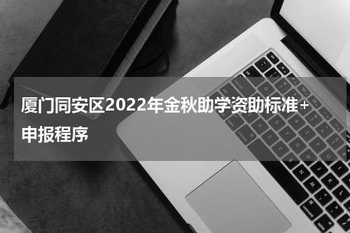 厦门同安区2022年金秋助学资助标准+申报程序