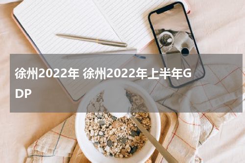 徐州2022年 徐州2022年上半年GDP