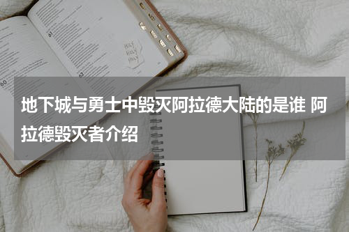 地下城与勇士中毁灭阿拉德大陆的是谁 阿拉德毁灭者介绍