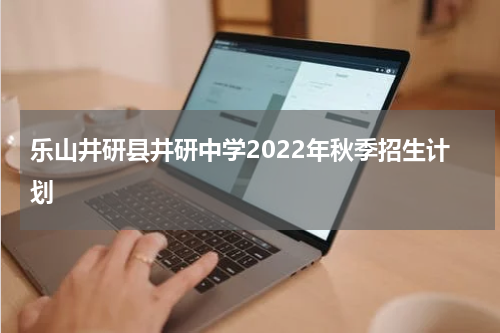 乐山井研县井研中学2022年秋季招生计划