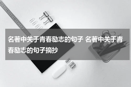 名著中关于青春励志的句子 名著中关于青春励志的句子摘抄