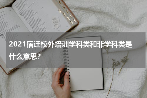2021宿迁校外培训学科类和非学科类是什么意思？