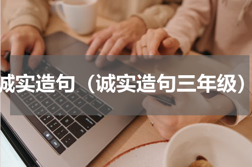 诚实造句（诚实造句三年级）