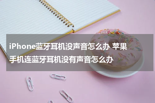 iPhone蓝牙耳机没声音怎么办 苹果手机连蓝牙耳机没有声音怎么办