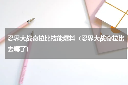 忍界大战奇拉比技能爆料（忍界大战奇拉比去哪了）