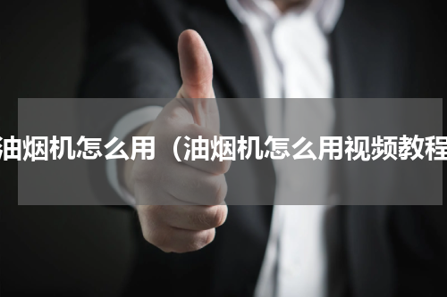 抽油烟机怎么用（油烟机怎么用视频教程）