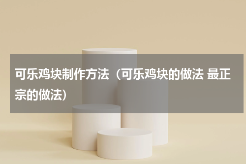 可乐鸡块制作方法（可乐鸡块的做法 最正宗的做法）