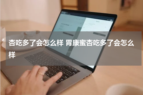 杏吃多了会怎么样 胃康蜜杏吃多了会怎么样