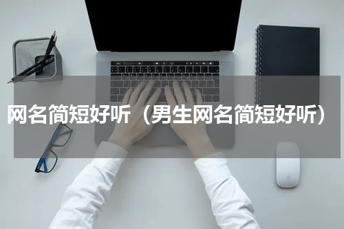 网名简短好听（男生网名简短好听）