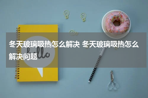 冬天玻璃吸热怎么解决 冬天玻璃吸热怎么解决问题