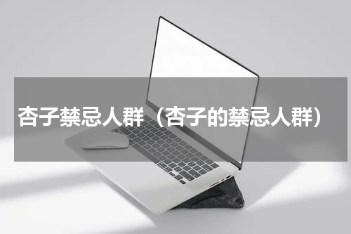 杏子禁忌人群（杏子的禁忌人群）