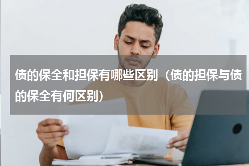 债的保全和担保有哪些区别（债的担保与债的保全有何区别）
