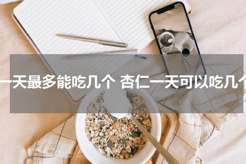 杏一天最多能吃几个 杏仁一天可以吃几个