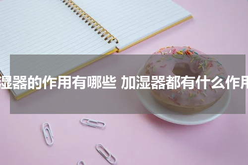 加湿器的作用有哪些 加湿器都有什么作用