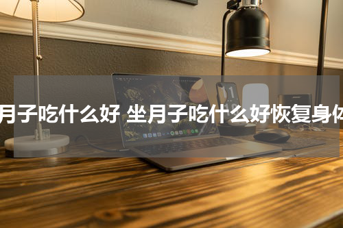坐月子吃什么好 坐月子吃什么好恢复身体