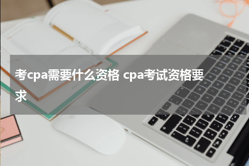 考cpa需要什么资格 cpa考试资格要求