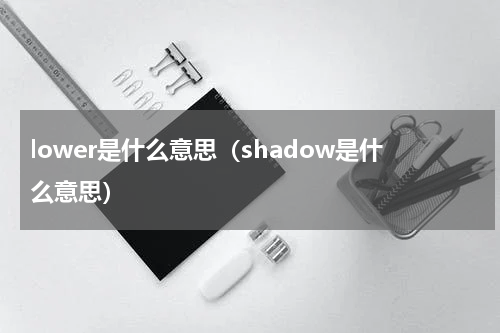 lower是什么意思（shadow是什么意思）