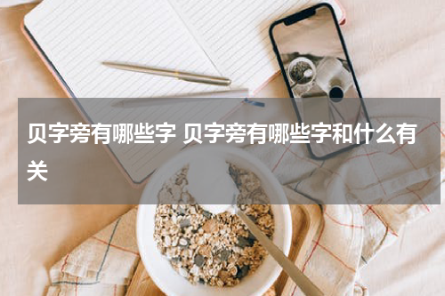 贝字旁有哪些字 贝字旁有哪些字和什么有关