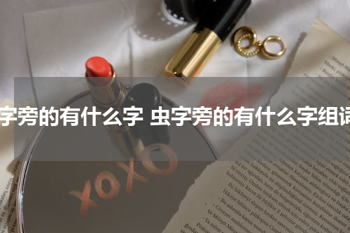 虫字旁的有什么字 虫字旁的有什么字组词
