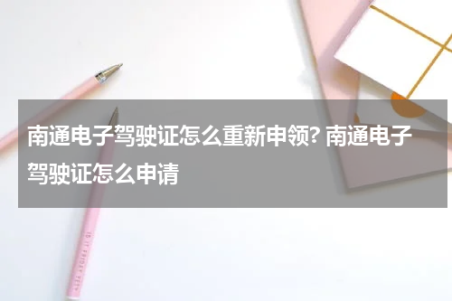 南通电子驾驶证怎么重新申领? 南通电子驾驶证怎么申请