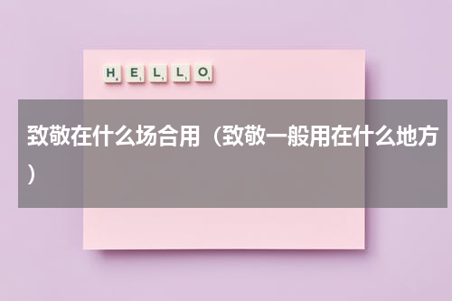 致敬在什么场合用（致敬一般用在什么地方）