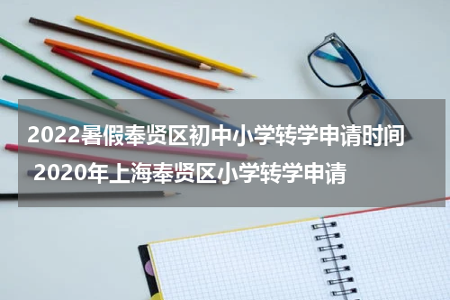 2022暑假奉贤区初中小学转学申请时间 2020年上海奉贤区小学转学申请