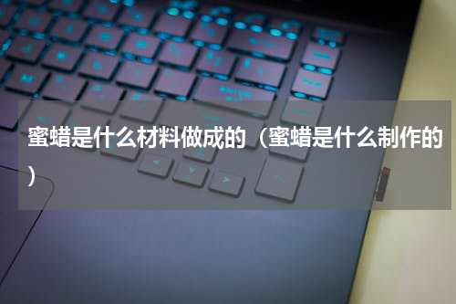 蜜蜡是什么材料做成的（蜜蜡是什么制作的）