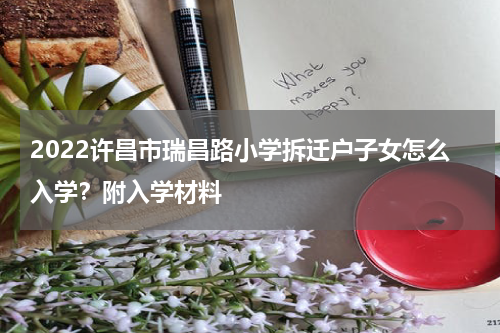 2022许昌市瑞昌路小学拆迁户子女怎么入学？附入学材料