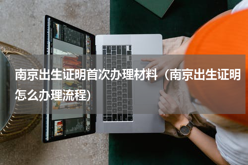 南京出生证明首次办理材料（南京出生证明怎么办理流程）