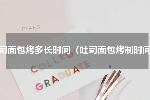 土司面包烤多长时间（吐司面包烤制时间）