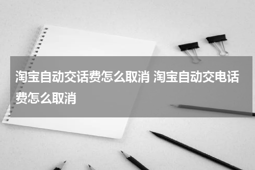 淘宝自动交话费怎么取消 淘宝自动交电话费怎么取消
