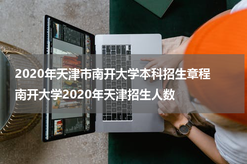 2020年天津市南开大学本科招生章程 南开大学2020年天津招生人数