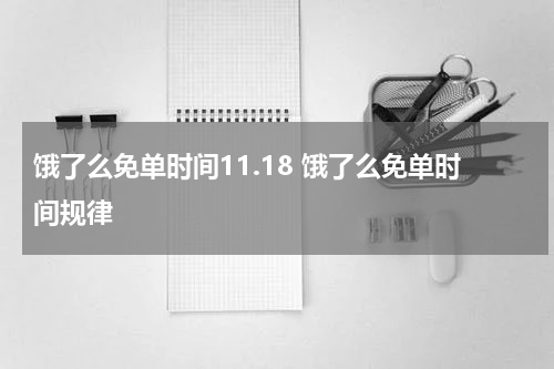 饿了么免单时间11.18 饿了么免单时间规律