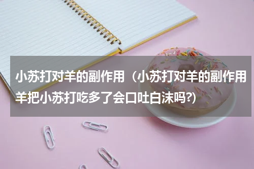 小苏打对羊的副作用（小苏打对羊的副作用羊把小苏打吃多了会口吐白沫吗?）