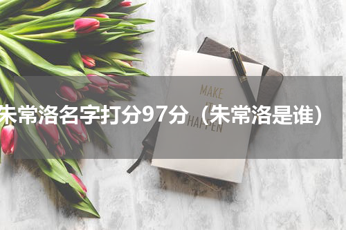 朱常洛名字打分97分（朱常洛是谁）