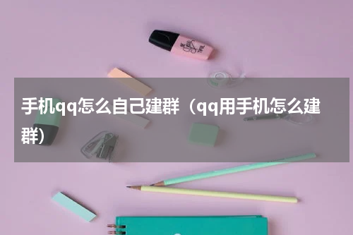 手机qq怎么自己建群（qq用手机怎么建群）