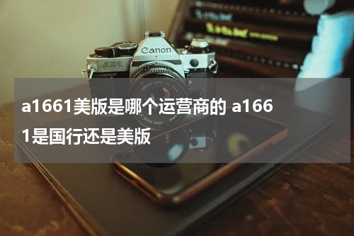 a1661美版是哪个运营商的 a1661是国行还是美版