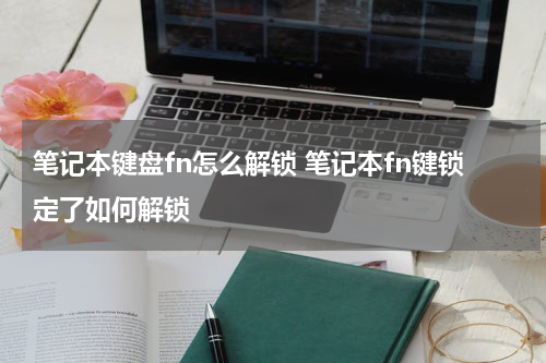 笔记本键盘fn怎么解锁 笔记本fn键锁定了如何解锁