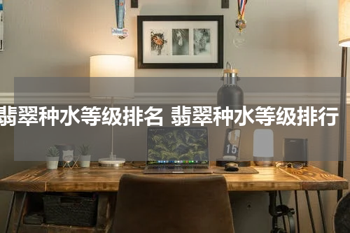 翡翠种水等级排名 翡翠种水等级排行