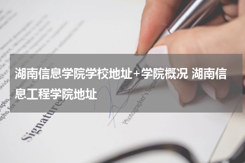 湖南信息学院学校地址+学院概况 湖南信息工程学院地址