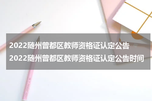 2022随州曾都区教师资格证认定公告 2022随州曾都区教师资格证认定公告时间