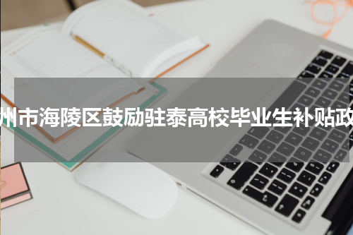 泰州市海陵区鼓励驻泰高校毕业生补贴政策