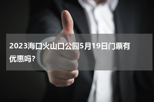 2023海口火山口公园5月19日门票有优惠吗？