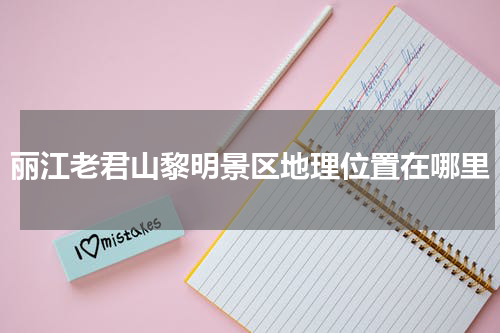 丽江老君山黎明景区地理位置在哪里