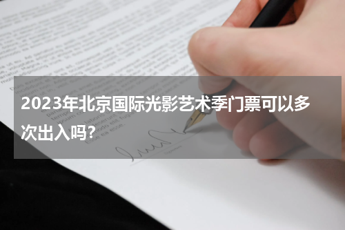 2023年北京国际光影艺术季门票可以多次出入吗？