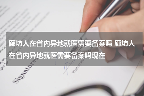 廊坊人在省内异地就医需要备案吗 廊坊人在省内异地就医需要备案吗现在