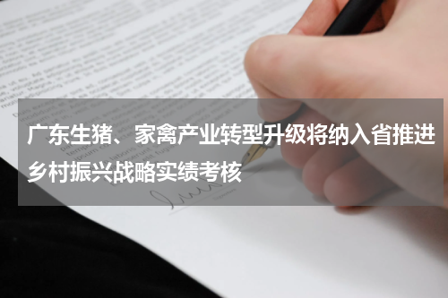 广东生猪、家禽产业转型升级将纳入省推进乡村振兴战略实绩考核