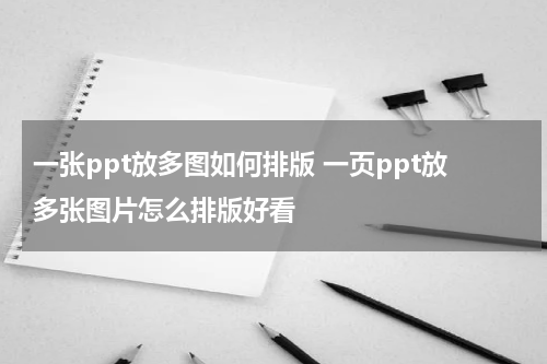 一张ppt放多图如何排版 一页ppt放多张图片怎么排版好看